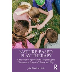 Nature-Based Play Therapy: A Prescriptive Approach to Integrating the Therapeutic Powers of Nature and Play