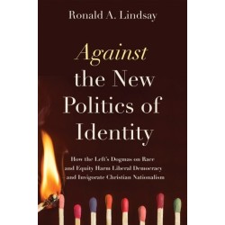 Against the New Politics of Identity: How the Left's Dogmas on Race and Equity Harm Liberal Democracy-and Invigorate Christian Nationalism