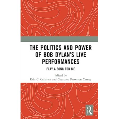 The Politics and Power of Bob Dylan’s Live Performances: Play a Song for Me