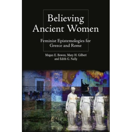 Believing Ancient Women: Feminist Epistemologies for Greece and Rome