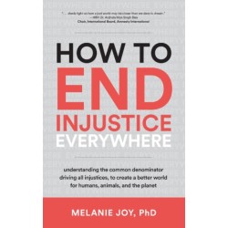 How to End Injustice Everywhere: Understanding the Common Denominator Driving All Injustices, to Create a Better World for Humans, Animals, and the Planet