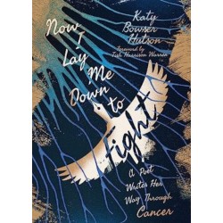 Now I Lay Me Down to Fight: A Poet Writes Her Way Through Cancer