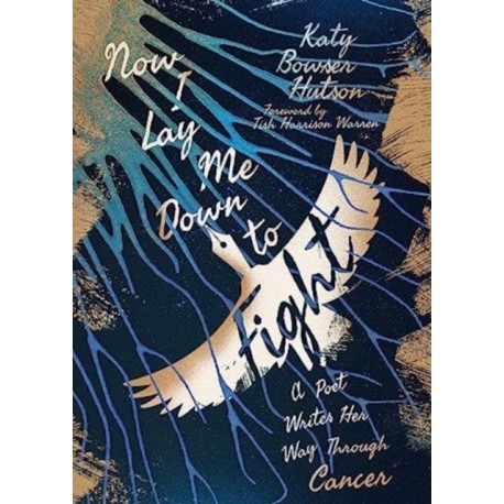 Now I Lay Me Down to Fight: A Poet Writes Her Way Through Cancer