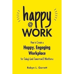 Happy at Work: How to Create a Happy, Engaging Workplace for Today's (and Tomorrow's!) Workforce