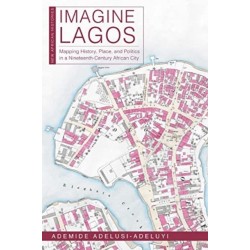 Imagine Lagos: Mapping History, Place, and Politics in a Nineteenth-Century African City