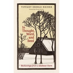 In Thought, Word, and Seed: Reckonings from a Midwest Farm