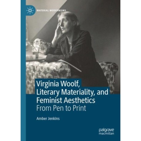 Virginia Woolf, Literary Materiality, and Feminist Aesthetics: From Pen to Print