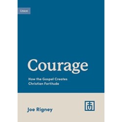 Courage: How the Gospel Creates Christian Fortitude