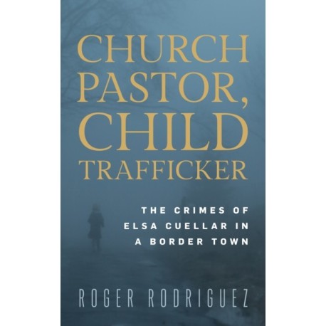 Church Pastor, Child Trafficker: The Crimes of Elsa Cuellar in a Border Town