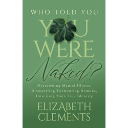 Who Told You You Were Naked?: Overcoming Mental Illness, Dismantling Tormenting Demons, Unveiling Your True Identity