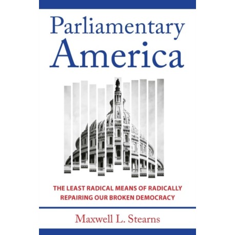 Parliamentary America: The Least Radical Means of Radically Repairing Our Broken Democracy