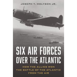 Six Air Forces Over the Atlantic: How Allied Airmen Helped Win the Battle of the Atlantic
