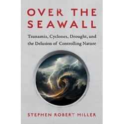 Over the Seawall: Tsunamis, Cyclones, Drought, and the Delusion of Controlling Nature