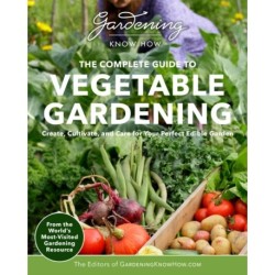 Gardening Know How – The Complete Guide to Vegetable Gardening: Create, Cultivate, and Care for Your Perfect Edible Garden