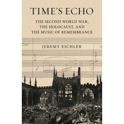 Time's Echo: The Second World War, the Holocaust, and the Music of Remembrance