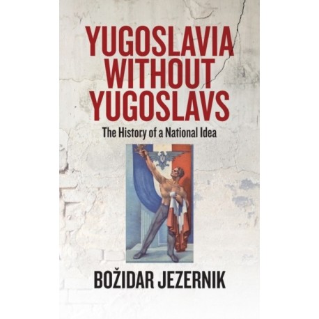 Yugoslavia without Yugoslavs: The History of a National Idea