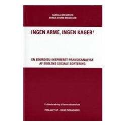 Ingen arme, ingen kager!: En Bourdieu-inspireret praksisanalyse af skolens sociale sortering