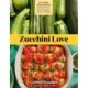 Zucchini Love: 43 Garden-Fresh Recipes for Salads, Soups, Breads, Lasagnas, Stir-Fries, and More