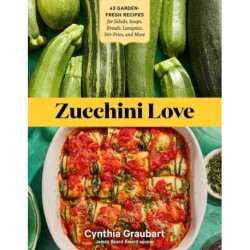 Zucchini Love: 43 Garden-Fresh Recipes for Salads, Soups, Breads, Lasagnas, Stir-Fries, and More