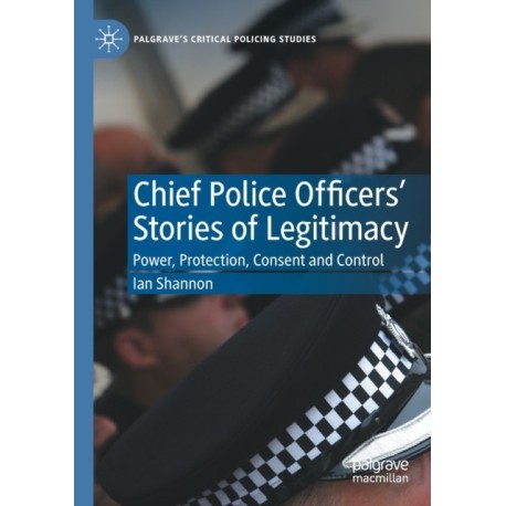 Chief Police Officers’ Stories of Legitimacy: Power, Protection, Consent and Control