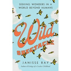 Wild Spectacle: Seeking Wonders in a World beyond Humans