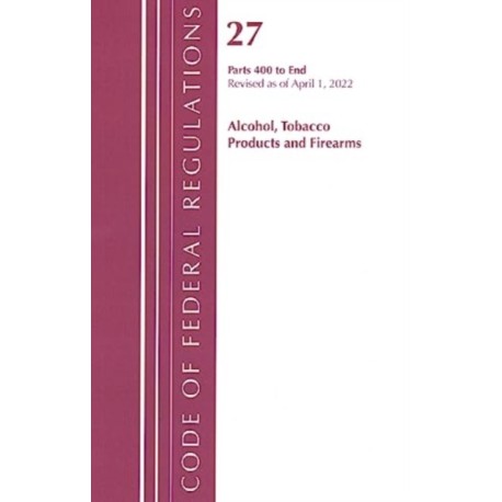 Code of Federal Regulations, Title 27 Alcohol Tobacco Products and Firearms 400-End, Revised as of April 1, 2022