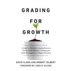 Grading for Growth: A Guide to Alternative Grading Practices that Promote Authentic Learning and Student Engagement in Higher Education