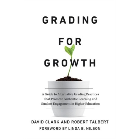 Grading for Growth: A Guide to Alternative Grading Practices that Promote Authentic Learning and Student Engagement in Higher Education