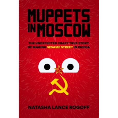 Muppets in Moscow: The Unexpected Crazy True Story of Making Sesame Street in Russia