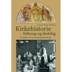 Kirkehistorie - folkesag og skolefag: Ti kapitler om erindring og historiebrug