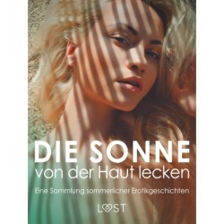 Die Sonne von der Haut lecken: Eine Sammlung sommerlicher Erotikgeschichten