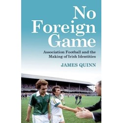 No Foreign Game: Association Football and the Making of Irish Identities