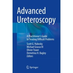 Advanced Ureteroscopy: A Practitioner's Guide to Treating Difficult Problems