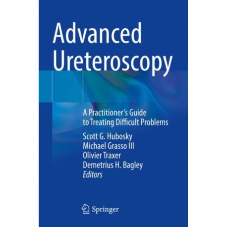Advanced Ureteroscopy: A Practitioner's Guide to Treating Difficult Problems
