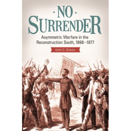 No Surrender: Asymmetric Warfare in the Reconstruction South, 1868–1877