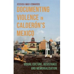 Documenting Violence in Calderon’s Mexico: Visual Culture, Resistance and Memorialisation