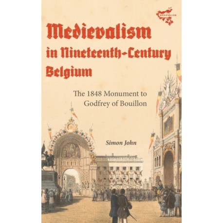 Medievalism in Nineteenth-Century Belgium: The 1848 Monument to Godfrey of Bouillon