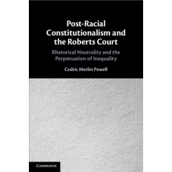 Post-Racial Constitutionalism and the Roberts Court: Rhetorical Neutrality and the Perpetuation of Inequality
