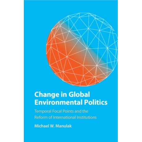 Change in Global Environmental Politics: Temporal Focal Points and the Reform of International Institutions