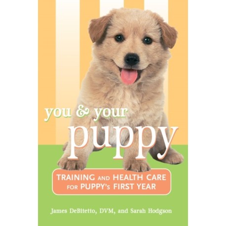 You and Your Puppy: Training and Health Care for Your Puppy's First Year