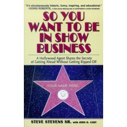 So You Want to Be in Show Business: A Hollywood Agent Shares The Secrets Of Getting Ahead Without Getting Ripped Off