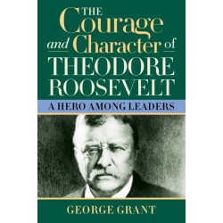 The Courage and Character of Theodore Roosevelt: A Hero Among Leaders