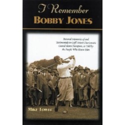 I Remember Bobby Jones: Personal Memories and Testimonials to Golf's Most Charismatic Grand Slam Champion, as Told by the People Who Knew Him
