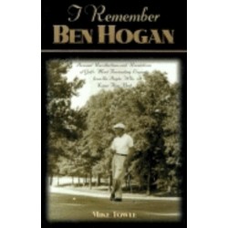 I Remember Ben Hogan: Personal Recollections and Revelations of Golf's Most Fascinating Legend from the People Who Knew Him Best