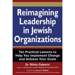 Reimagining Leadership in Jewish Organizations: Ten Practical Lessons to Help You Implement Change and Achieve Your Goals