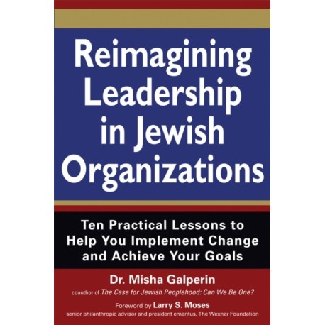 Reimagining Leadership in Jewish Organizations: Ten Practical Lessons to Help You Implement Change and Achieve Your Goals
