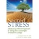 Sacred Stress: A Radically Different Approach to Using Life's Challenges for Positive Change