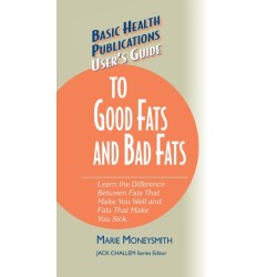 User's Guide to Good Fats and Bad Fats: Learn the Difference Between Fats That Make You Well and Fats That Make You Sick
