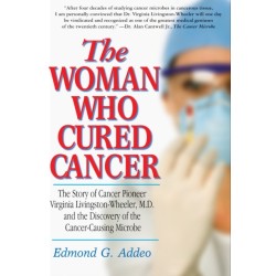 The Woman Who Cured Cancer: The Story of Cancer Pioneer Virginia Livingston-Wheeler, M.D., and the Discovery of the Cancer-Causing Microbe