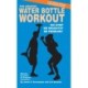 The Amazing Water Bottle Workout: No Gym? No Weights? No Problem!